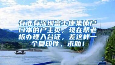 有谁有深圳富士康集体户口本的户主页，现在帮老板办理入台证，差这样一个复印件，求助！