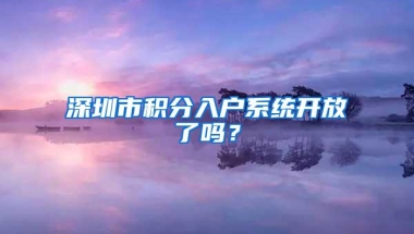 深圳市积分入户系统开放了吗？