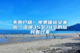 不限户籍！免费体检又来啦！深圳35至74岁的居民看过来