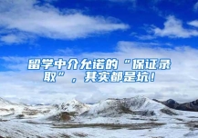 留学中介允诺的“保证录取”，其实都是坑！