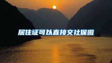 居住证可以直接交社保啦