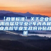 【政策标准】关于企业招用应届及毕业2年内未就业高校毕业生政府补贴政策