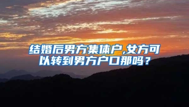 结婚后男方集体户,女方可以转到男方户口那吗？