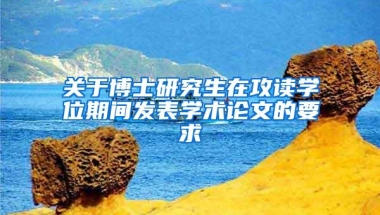 关于博士研究生在攻读学位期间发表学术论文的要求