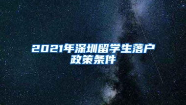 2021年深圳留学生落户政策条件