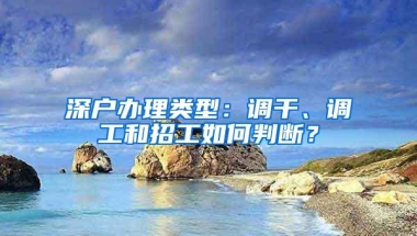 深户办理类型：调干、调工和招工如何判断？
