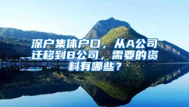 深户集体户口，从A公司迁移到B公司，需要的资料有哪些？