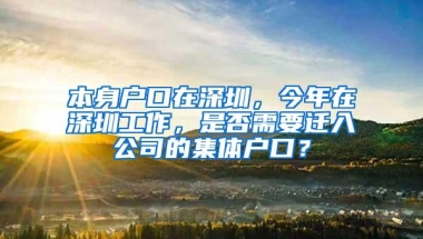 本身户口在深圳，今年在深圳工作，是否需要迁入公司的集体户口？