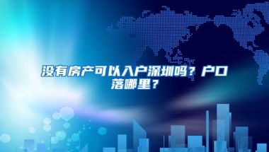 没有房产可以入户深圳吗？户口落哪里？