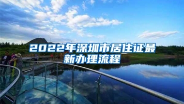 2022年深圳市居住证最新办理流程