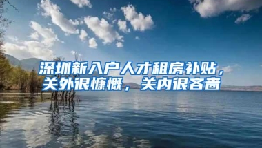 深圳新入户人才租房补贴，关外很慷慨，关内很吝啬
