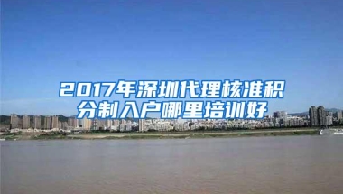 2017年深圳代理核准积分制入户哪里培训好