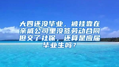 大四还没毕业，被挂靠在亲戚公司里没签劳动合同但交了社保，还算是应届毕业生吗？