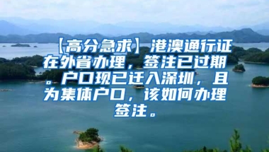 【高分急求】港澳通行证在外省办理，签注已过期。户口现已迁入深圳，且为集体户口，该如何办理签注。