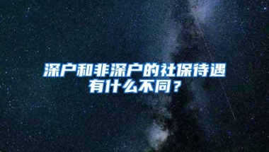 深户和非深户的社保待遇有什么不同？