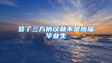 签了三方协议就不是应届毕业生