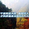 宁波再放大招 高层次人才购房最高补贴60万元