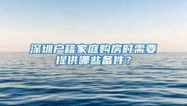 深圳户籍家庭购房时需要提供哪些备件？