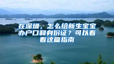 在深圳，怎么给新生宝宝办户口和身份证？可以看看这篇指南