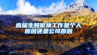 应届生频繁换工作是个人原因还是公司原因