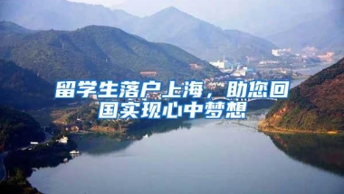 留学生落户上海，助您回国实现心中梦想