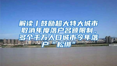 解读丨鼓励超大特大城市取消年度落户名额限制，多个千万人口城市今年落户“松绑”