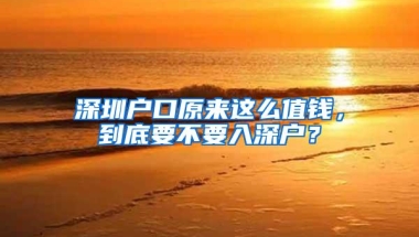 深圳户口原来这么值钱，到底要不要入深户？