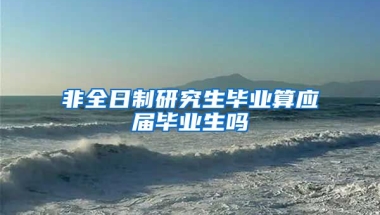 非全日制研究生毕业算应届毕业生吗