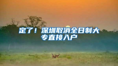 定了！深圳取消全日制大专直接入户