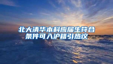 北大清华本科应届生符合条件可入沪籍引热议