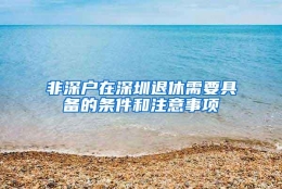 非深户在深圳退休需要具备的条件和注意事项