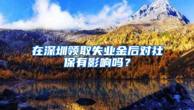 在深圳领取失业金后对社保有影响吗？