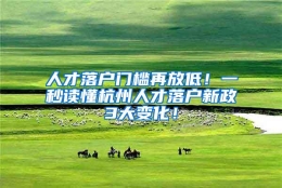 人才落户门槛再放低！一秒读懂杭州人才落户新政3大变化！
