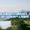 南山集团长三角区域（上海）总部落户上海普陀