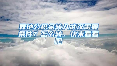 异地公积金转入武汉需要条件？怎么转，快来看看吧