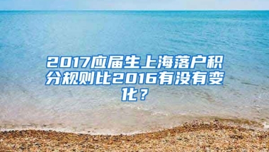 2017应届生上海落户积分规则比2016有没有变化？
