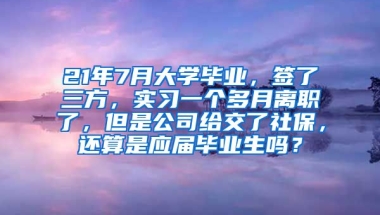 21年7月大学毕业，签了三方，实习一个多月离职了，但是公司给交了社保，还算是应届毕业生吗？