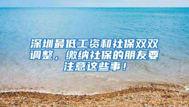深圳最低工资和社保双双调整，缴纳社保的朋友要注意这些事！