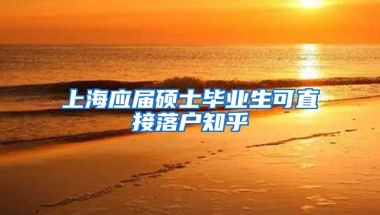 上海应届硕士毕业生可直接落户知乎