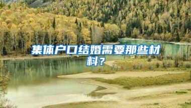 集体户口结婚需要那些材料？