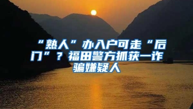 “熟人”办入户可走“后门”？福田警方抓获一诈骗嫌疑人