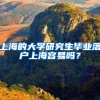 上海的大学研究生毕业落户上海容易吗？