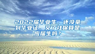 2022届毕业生，还没拿到毕业证，交了社保算是应届生吗？