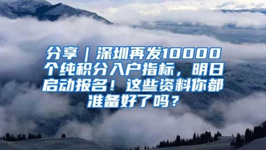 分享｜深圳再发10000个纯积分入户指标，明日启动报名！这些资料你都准备好了吗？