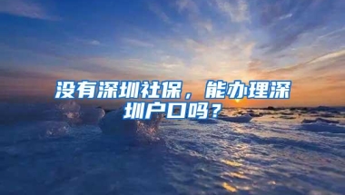 没有深圳社保，能办理深圳户口吗？