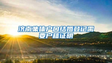 济南集体户口结婚登记需要户籍证明