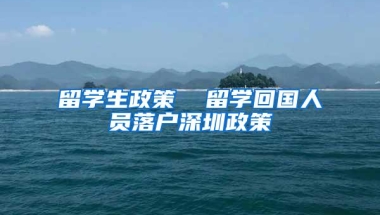 留学生政策  留学回国人员落户深圳政策