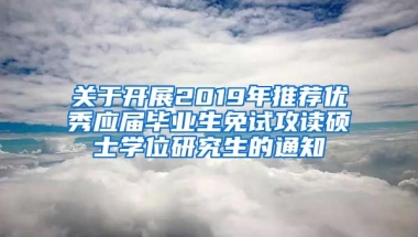 关于开展2019年推荐优秀应届毕业生免试攻读硕士学位研究生的通知