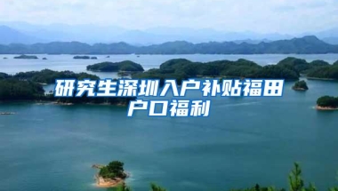 研究生深圳入户补贴福田户口福利