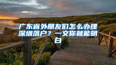 广东省外朋友们怎么办理深圳落户？一文你就能明白